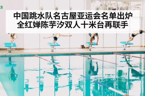 中国跳水队名古屋亚运会名单出炉全红婵陈芋汐双人十米台再联手