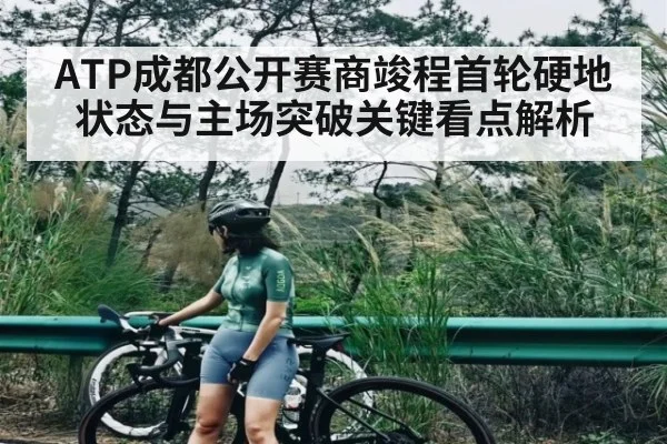 ATP成都公开赛商竣程首轮硬地状态与主场突破关键看点解析