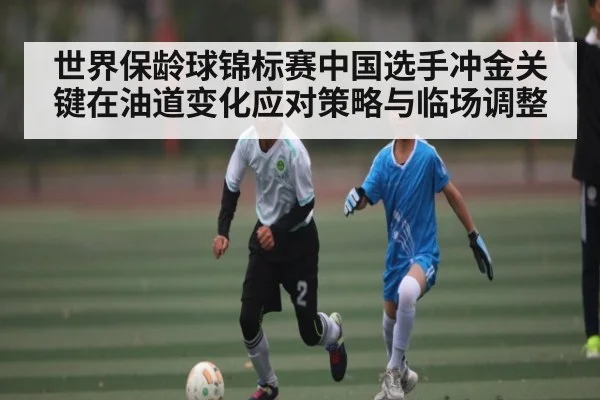 世界保龄球锦标赛中国选手冲金关键在油道变化应对策略与临场调整