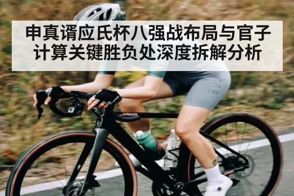 申真谞应氏杯八强战布局与官子计算关键胜负处深度拆解分析